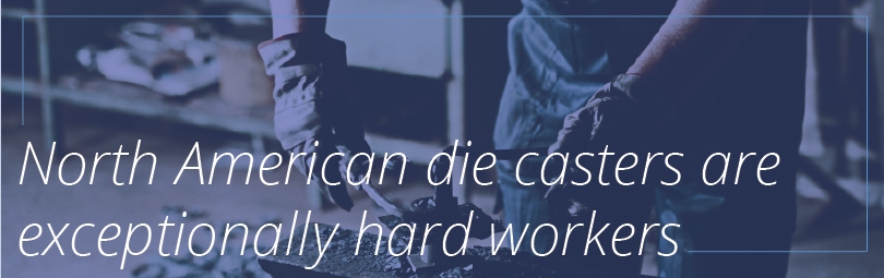 North American die casters are exceptionally hard workers
