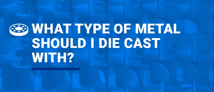 What type of metal should I die cast with?