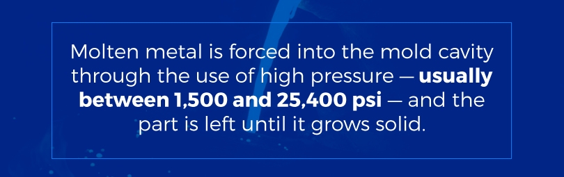 Molten metal is forced into the mold cavity through the use of high pressure — usually between 1,500 and 25,400 psi