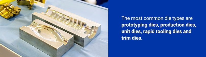 The Most Common Die Types are Prototyping Dies, Production Dies, Unit Dies, Rapid Tooling Dies, and Trim Dies
